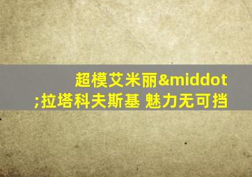 超模艾米丽·拉塔科夫斯基 魅力无可挡